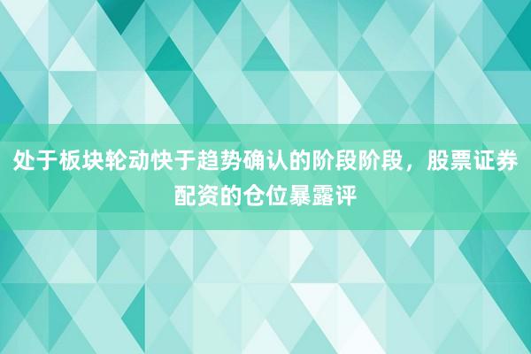 处于板块轮动快于趋势确认的阶段阶段，股票证券配资的仓位暴露评