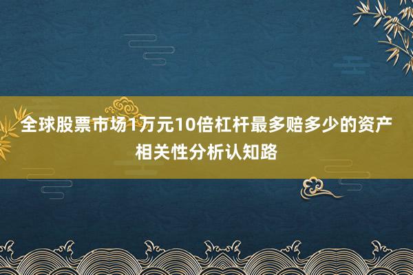 全球股票市场1万元10倍杠杆最多赔多少的资产相关性分析认知路
