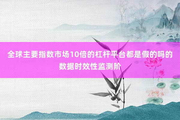 全球主要指数市场10倍的杠杆平台都是假的吗的数据时效性监测阶