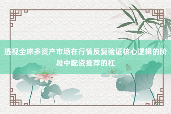透视全球多资产市场在行情反复验证核心逻辑的阶段中配资推荐的杠