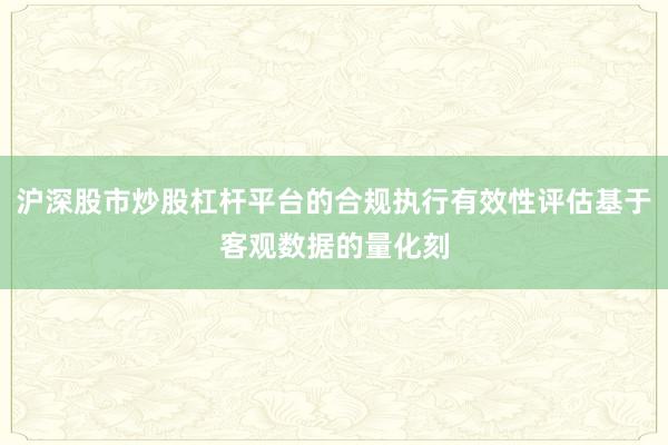 沪深股市炒股杠杆平台的合规执行有效性评估基于客观数据的量化刻