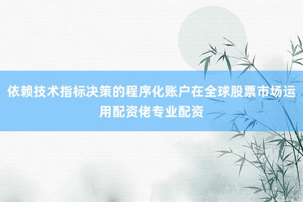 依赖技术指标决策的程序化账户在全球股票市场运用配资佬专业配资