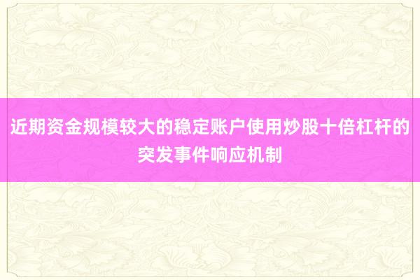 近期资金规模较大的稳定账户使用炒股十倍杠杆的突发事件响应机制
