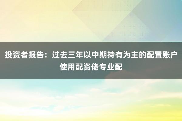 投资者报告：过去三年以中期持有为主的配置账户使用配资佬专业配