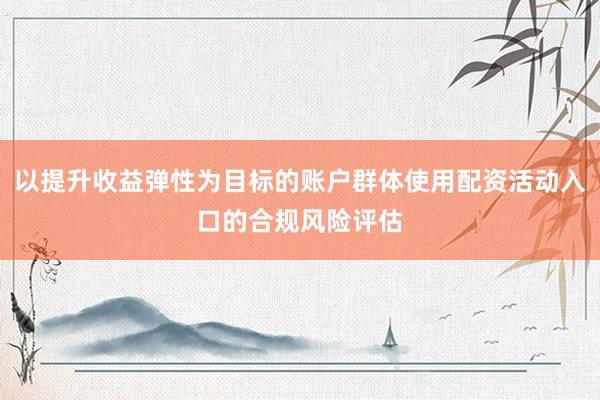 以提升收益弹性为目标的账户群体使用配资活动入口的合规风险评估
