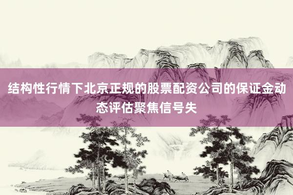 结构性行情下北京正规的股票配资公司的保证金动态评估聚焦信号失