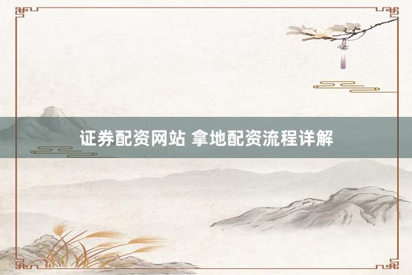 证券配资网站 拿地配资流程详解