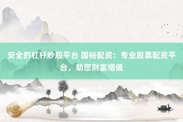 安全的杠杆炒股平台 国裕配资:专业股票配资平台,助您财富增值
