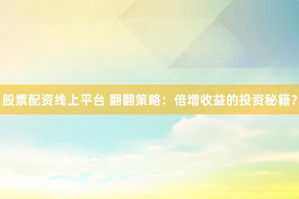 股票配资线上平台 翻翻策略：倍增收益的投资秘籍？