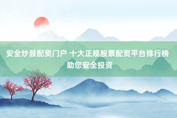 安全炒股配资门户 十大正规股票配资平台排行榜  助您安全投资